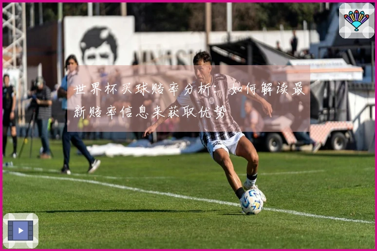 世界杯买球赔率分析：如何解读最新赔率信息来获取优势
