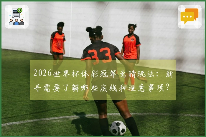2026世界杯体彩冠军竞猜玩法：新手需要了解哪些底线和注意事项？