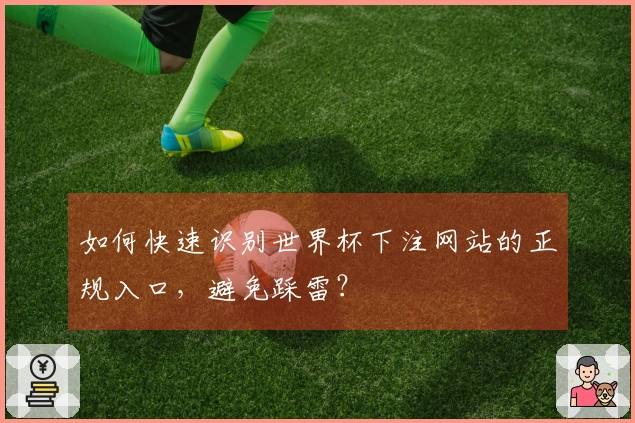 如何快速识别世界杯下注网站的正规入口，避免踩雷？