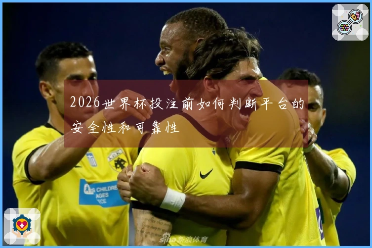 2026世界杯投注前如何判断平台的安全性和可靠性