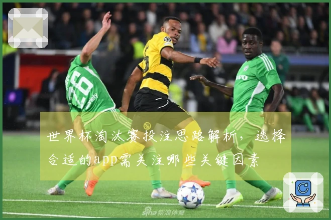 世界杯淘汰赛投注思路解析，选择合适的app需关注哪些关键因素