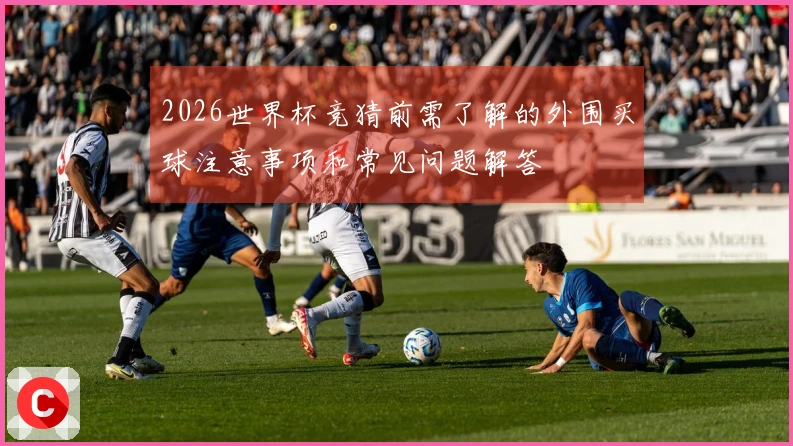 2026世界杯竞猜前需了解的外围买球注意事项和常见问题解答