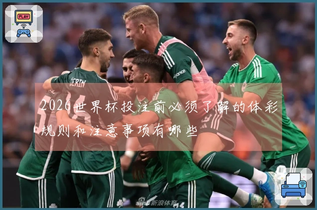 2026世界杯投注前必须了解的体彩规则和注意事项有哪些