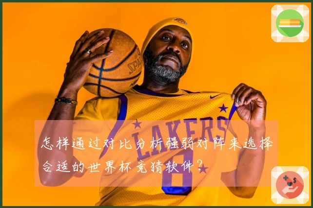 怎样通过对比分析强弱对阵来选择合适的世界杯竞猜软件？