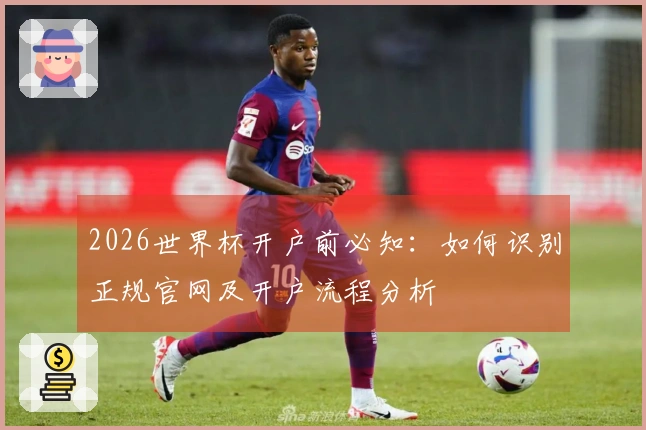 2026世界杯开户前必知:如何识别正规官网及开户流程分析