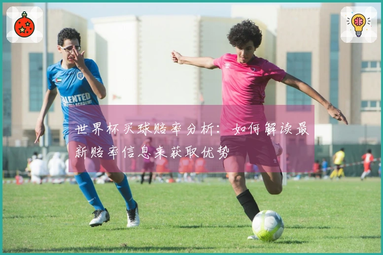 世界杯买球赔率分析:如何解读最新赔率信息来获取优势