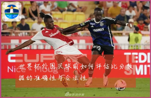 世界杯外围买球前如何评估比分数据的准确性与合法性
