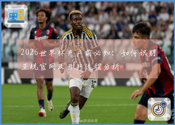 2026世界杯开户前必知：如何识别正规官网及开户流程分析