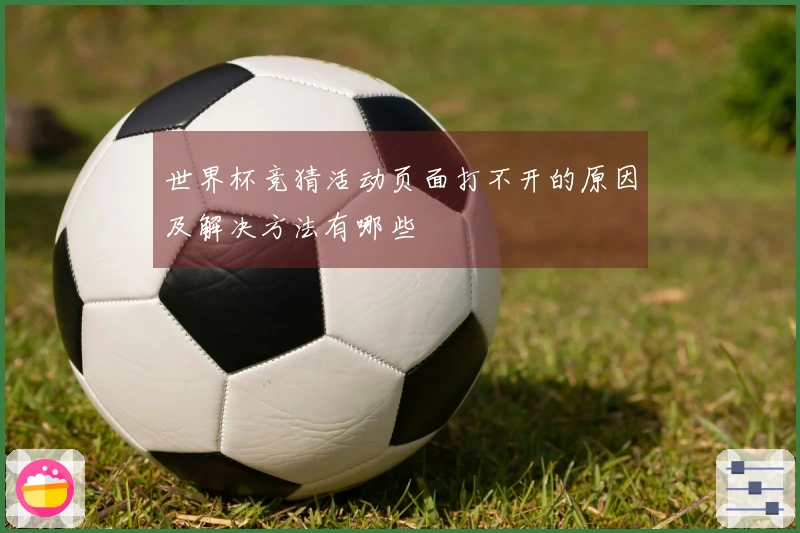 世界杯竞猜活动页面打不开的原因及解决方法有哪些