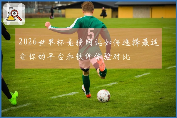 2026世界杯竞猜网站如何选择最适合你的平台和软件体验对比