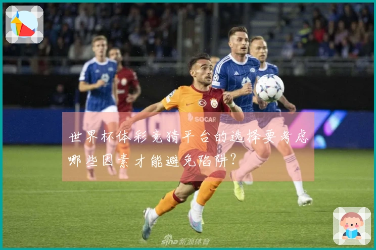 世界杯体彩竞猜平台的选择要考虑哪些因素才能避免陷阱？