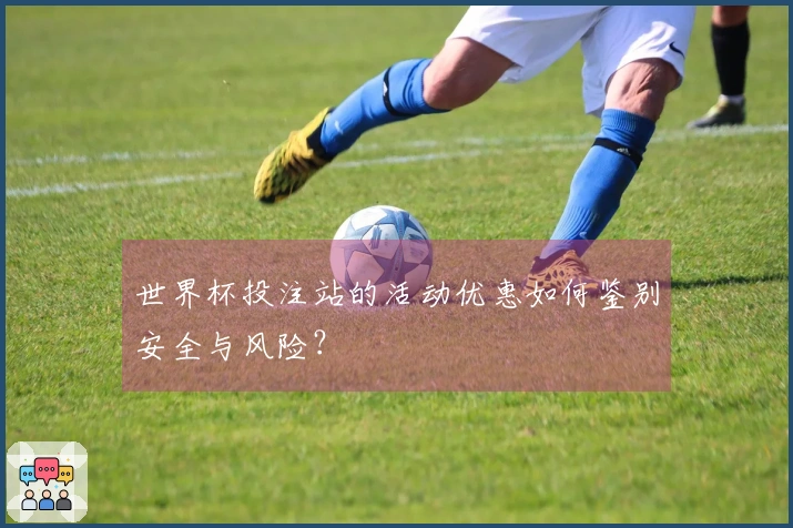 世界杯投注站的活动优惠如何鉴别安全与风险？