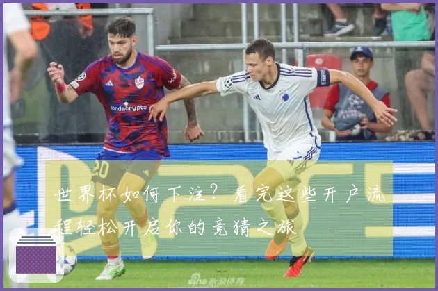 世界杯如何下注？看完这些开户流程轻松开启你的竞猜之旅