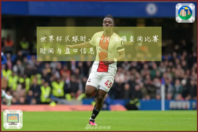 世界杯买球时，如何准确查询比赛时间与盘口信息？