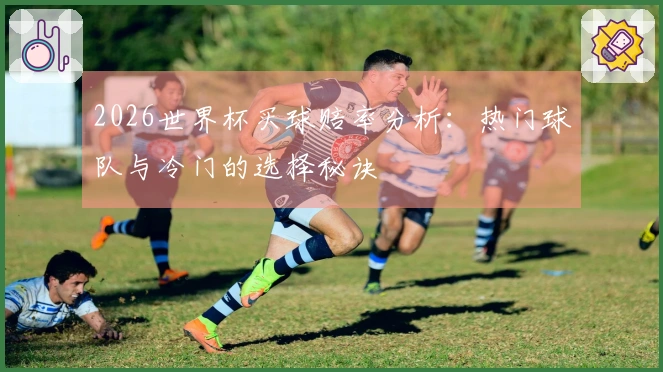 2026世界杯买球赔率分析：热门球队与冷门的选择秘诀